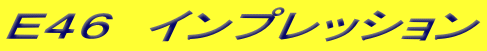 Ｅ４６　インプレッション