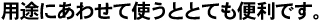 用途にあわせて使うととても便利です。