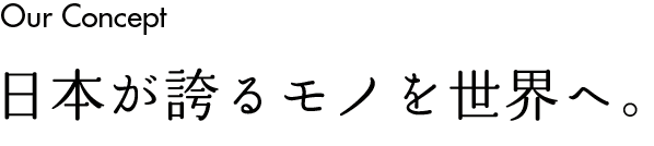 日本が誇るモノを世界へ。